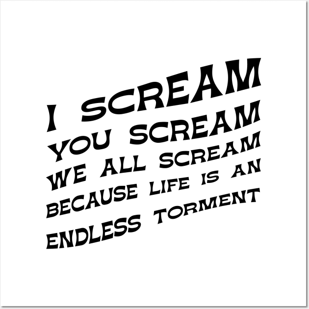 I Scream You Scream, We all Scream Because Life is an Endless Torment Wall Art by winstongambro